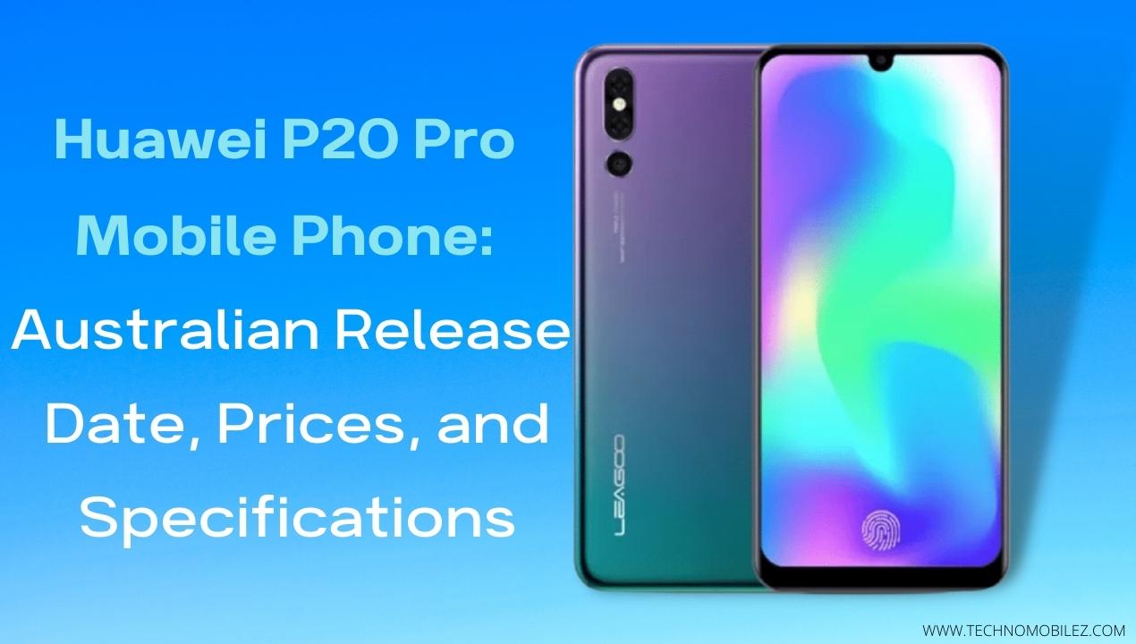 Huawei P20 Pro Mobile Phone Australian Release Date, Prices, and Specifications