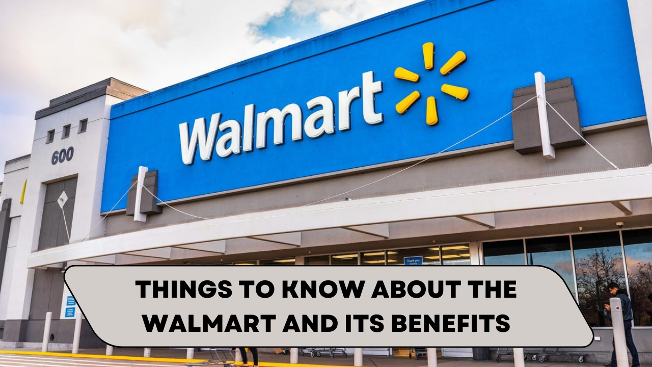 Things to know about the Walmart and its Benefits