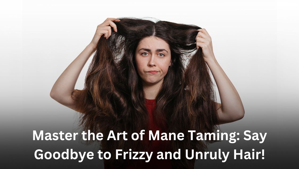 Master the Art of Mane Taming: Say Goodbye to Frizzy and Unruly Hair!
